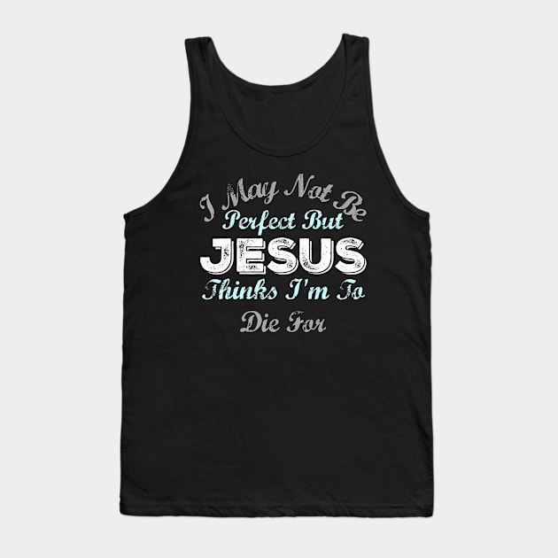 I May Not Be Perfect But Jesus Thinks Im To Die For Tank Top by HaroldKeller